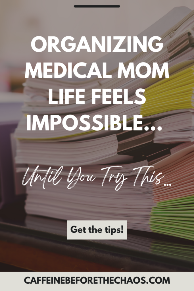 Stacks of organized paperwork with text overlay: "Organizing medical mom life feels impossible... until you try this. Get the tips at caffeinebeforethechaos.com."