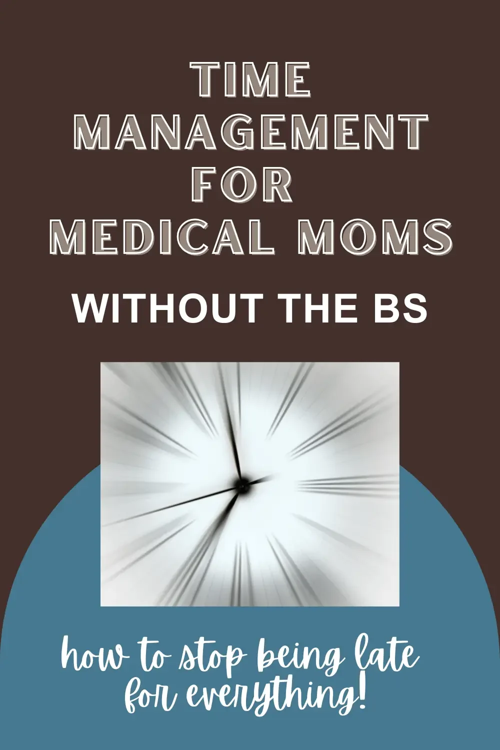 Text reads "Time Management for Medical Moms Without the BS" above a blurred clock image. Below, text says "how to stop being late for everything!" on a blue background.